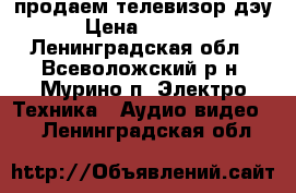 продаем телевизор дэу › Цена ­ 2 000 - Ленинградская обл., Всеволожский р-н, Мурино п. Электро-Техника » Аудио-видео   . Ленинградская обл.